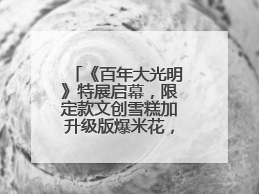 《百年大光明》特展启幕，限定款文创雪糕加升级版爆米花，大光明为影迷解锁狂欢新场景