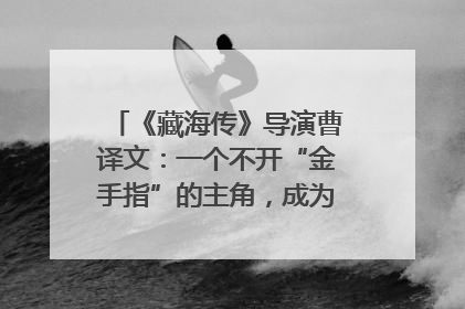 《藏海传》导演曹译文：一个不开“金手指”的主角，成为苍生守护者