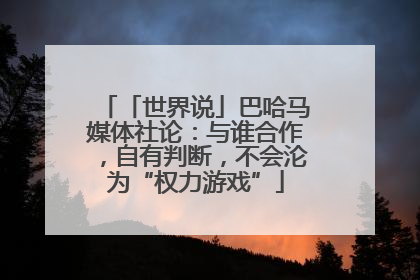 「世界说」巴哈马媒体社论：与谁合作，自有判断，不会沦为“权力游戏”