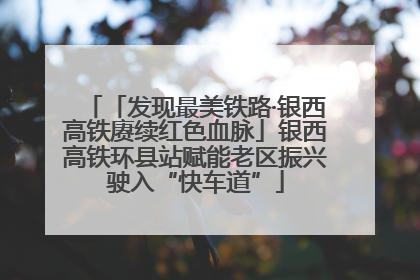 「发现最美铁路·银西高铁赓续红色血脉」银西高铁环县站赋能老区振兴驶入“快车道”
