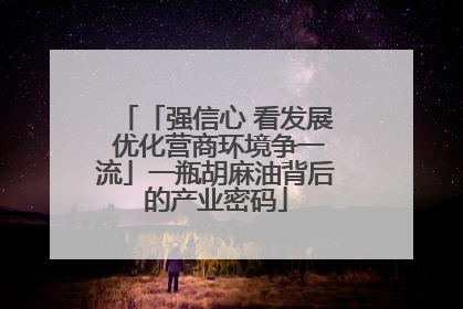 「强信心 看发展 优化营商环境争一流」一瓶胡麻油背后的产业密码