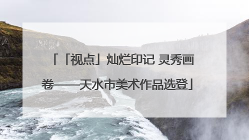 「视点」灿烂印记 灵秀画卷——天水市美术作品选登