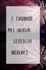 「风物郑州」溱洧水：诗意长河赋春秋