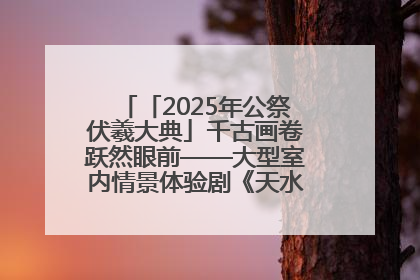 「2025年公祭伏羲大典」千古画卷跃然眼前——大型室内情景体验剧《天水千古秀》演出侧记