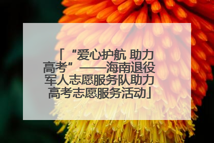 “爱心护航 助力高考”——海南退役军人志愿服务队助力高考志愿服务活动