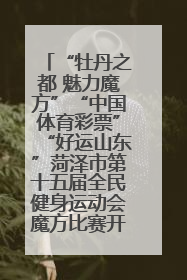 “牡丹之都 魅力魔方”“中国体育彩票”“好运山东”菏泽市第十五届全民健身运动会魔方比赛开幕