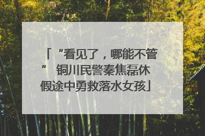 “看见了，哪能不管” 铜川民警秦焦磊休假途中勇救落水女孩