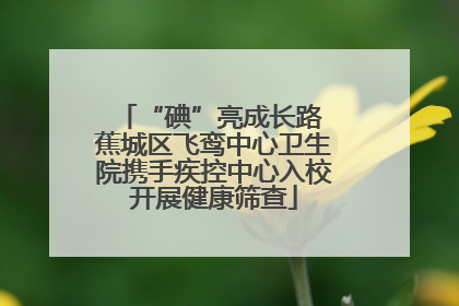 “碘”亮成长路 蕉城区飞鸾中心卫生院携手疾控中心入校开展健康筛查