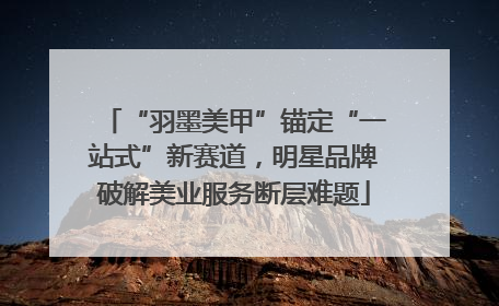 “羽墨美甲”锚定“一站式”新赛道，明星品牌破解美业服务断层难题