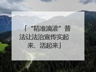 “精准滴灌”普法让法治宣传实起来、活起来