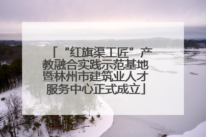 “红旗渠工匠”产教融合实践示范基地暨林州市建筑业人才服务中心正式成立