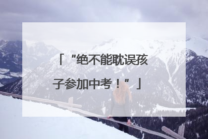 “绝不能耽误孩子参加中考！”