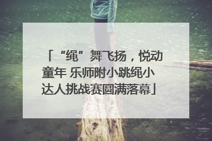 “绳”舞飞扬，悦动童年 乐师附小跳绳小达人挑战赛圆满落幕