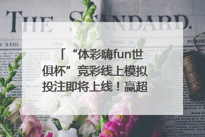 “体彩嗨fun世俱杯”竞彩线上模拟投注即将上线！赢超级大乐透体验券