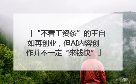 “不看工资条”的王自如再创业，但AI内容创作并不一定“来钱快”