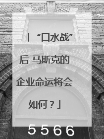 “口水战”后 马斯克的企业命运将会如何？