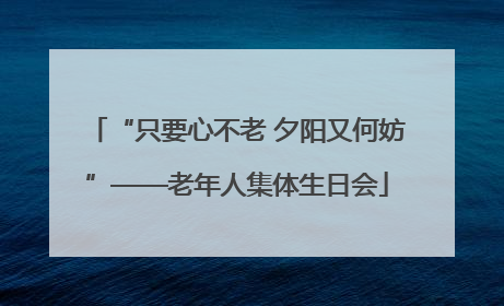 “只要心不老 夕阳又何妨”——老年人集体生日会
