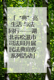 “典”亮生活 与法同行——湖北省松滋市司法局开展民法典宣传系列活动