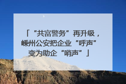 “共富警务”再升级，嵊州公安把企业“呼声”变为助企“哨声”