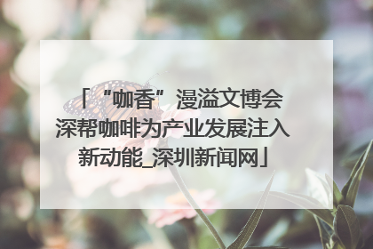 “咖香”漫溢文博会 深帮咖啡为产业发展注入新动能_深圳新闻网