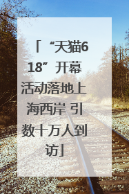 “天猫618”开幕活动落地上海西岸 引数十万人到访