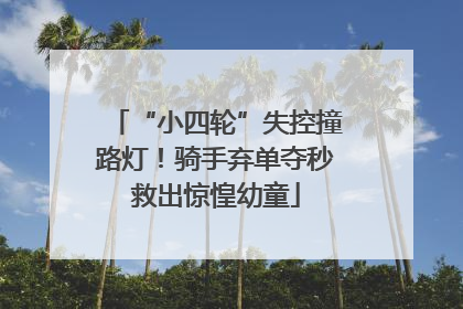 “小四轮”失控撞路灯！骑手弃单夺秒救出惊惶幼童