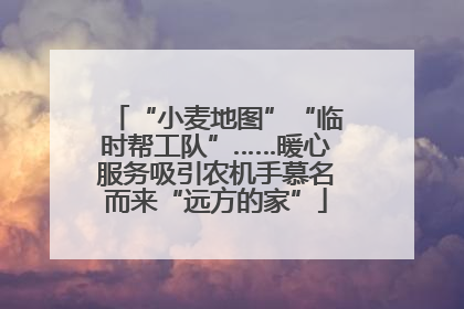 “小麦地图”“临时帮工队”……暖心服务吸引农机手慕名而来“远方的家”