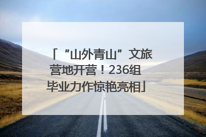 “山外青山”文旅营地开营！236组毕业力作惊艳亮相