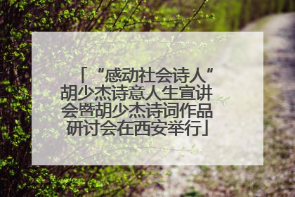 “感动社会诗人”胡少杰诗意人生宣讲会暨胡少杰诗词作品研讨会在西安举行