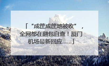 “成筐成筐地被收”，全网都在翻包自查！厦门机场最新回应……