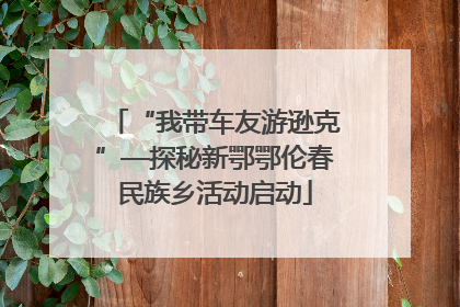 “我带车友游逊克”—探秘新鄂鄂伦春民族乡活动启动