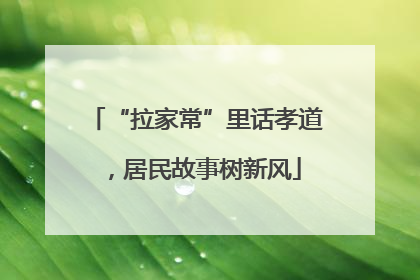 “拉家常”里话孝道，居民故事树新风