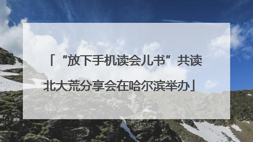 “放下手机读会儿书”共读北大荒分享会在哈尔滨举办