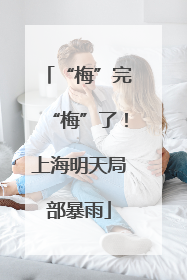 “梅”完“梅”了！上海明天局部暴雨