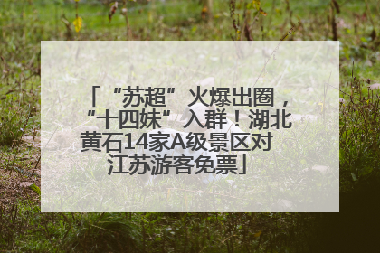 “苏超”火爆出圈，“十四妹”入群！湖北黄石14家A级景区对江苏游客免票