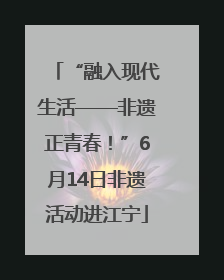“融入现代生活——非遗正青春！”6月14日非遗活动进江宁