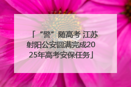 “警”随高考 江苏射阳公安圆满完成2025年高考安保任务