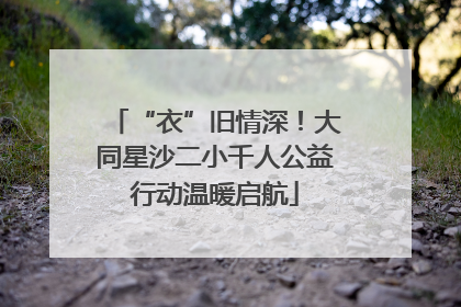 “衣”旧情深！大同星沙二小千人公益行动温暖启航
