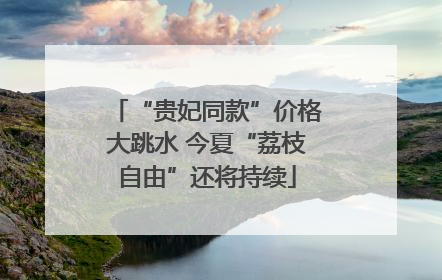 “贵妃同款”价格大跳水 今夏“荔枝自由”还将持续