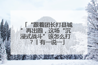 “跟着团长打县城”再出圈，这场“沉浸式战斗”该怎么打？丨有一说一