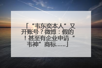 “韦东奕本人”又开账号？微博：假的！甚至有企业申请“韦神”商标……