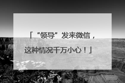 “领导”发来微信，这种情况千万小心！