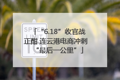 “6.18”收官战正酣 连云港电商冲刺“最后一公里”