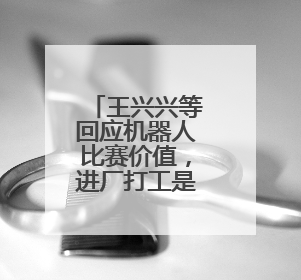 王兴兴等回应机器人比赛价值，进厂打工是全球行业困境
