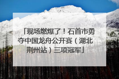 现场燃爆了！石首市勇夺中国龙舟公开赛（湖北荆州站）三项冠军
