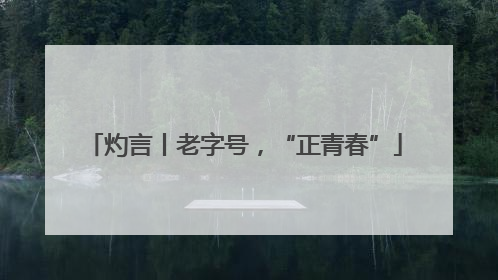 灼言丨老字号，“正青春”