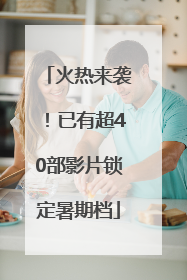 火热来袭！已有超40部影片锁定暑期档
