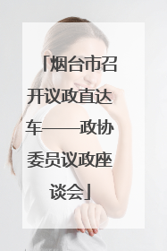 烟台市召开议政直达车——政协委员议政座谈会
