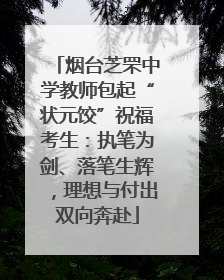 烟台芝罘中学教师包起“状元饺”祝福考生：执笔为剑、落笔生辉，理想与付出双向奔赴