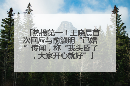 热搜第一！王晓晨首次回应与俞灏明“已婚”传闻，称“我头昏了，大家开心就好”